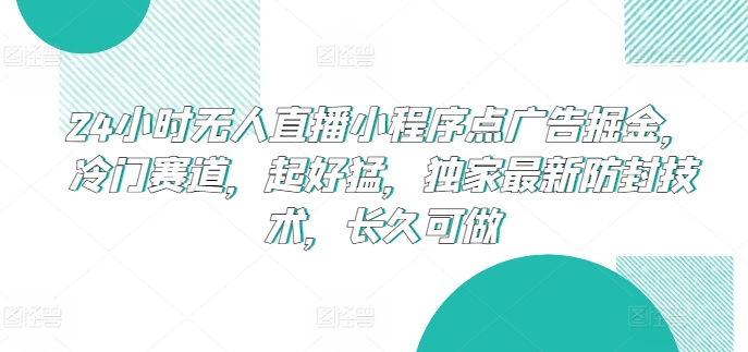 24小时无人直播小程序点广告掘金，冷门赛道，起好猛，独家最新防封技术，长久可做【揭秘】-阳知网创资源库