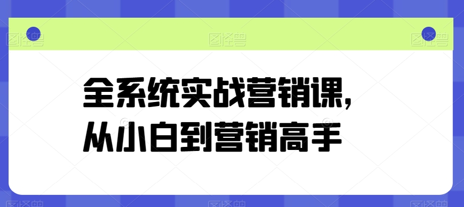 全系统实战营销课,从小白到营销高手-阳知网创资源库