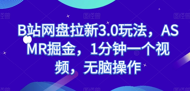 B站网盘拉新3.0玩法,ASMR掘金,1分钟一个视频,无脑操作【揭秘】-阳知网创资源库