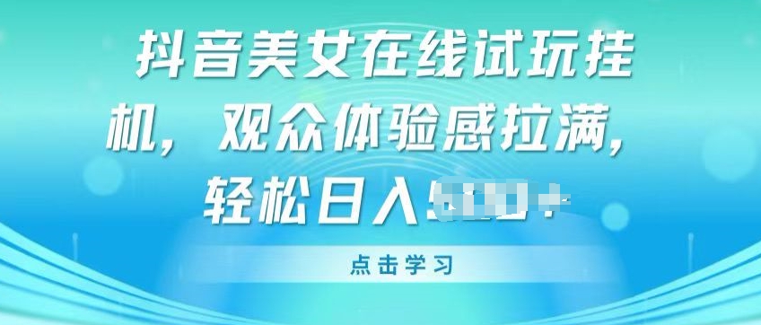 抖音美女在线试玩挂JI,观众体验感拉满,实现轻松变现【揭秘】-阳知网创资源库