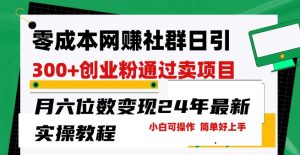 零成本网创群日引300+创业粉,卖项目月六位数变现,门槛低好上手,24年最新实操教程【揭秘】-阳知网创资源库