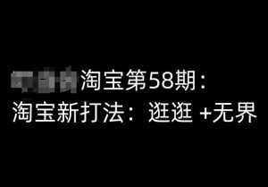 淘宝第58期培训课程，淘宝新打法：逛逛 +无界-阳知网创资源库