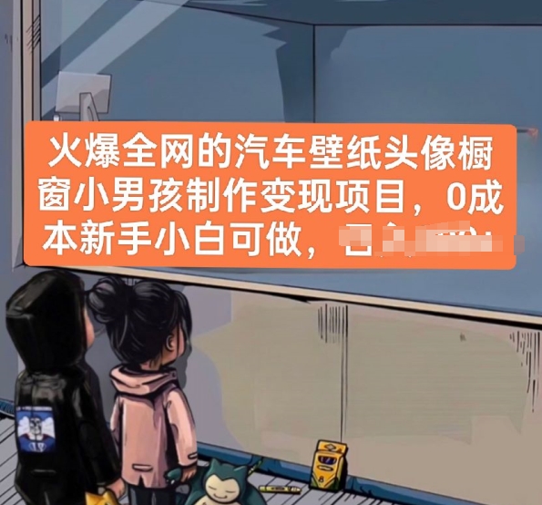 火爆全网的汽车壁纸头像橱窗小男孩制作变现项目,0成本新手小白可做-阳知网创资源库