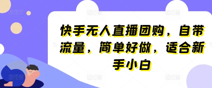 快手无人直播团购,自带流量,简单好做,适合新手小白【揭秘】-阳知网创资源库