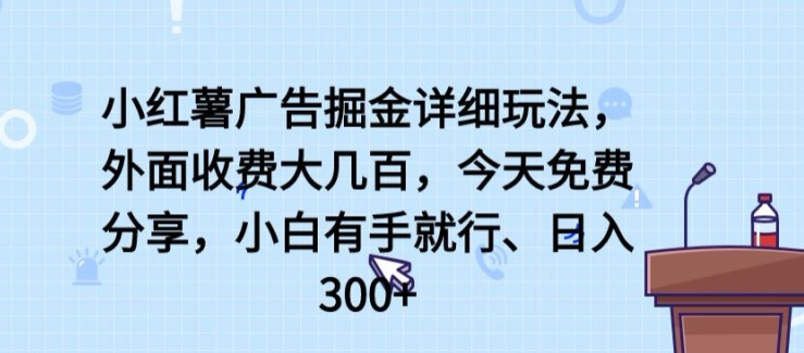 小红薯广告掘金详细玩法,外面收费大几百,小白有手就行,日入300+【揭秘】-阳知网创资源库