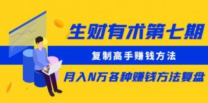 生财有术第七期:复制高手赚钱方法月入N万各种赚钱方法复盘(更新到0430)-阳知网创资源库