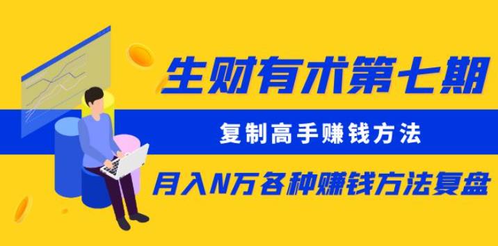 生财有术第七期:复制高手赚钱方法月入N万各种赚钱方法复盘(更新到0430)-阳知网创资源库