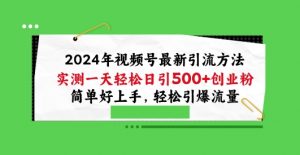 2024年视频号最新引流方法,实测一天轻松日引100+创业粉,简单好上手,轻松引爆流量【揭秘】-阳知网创资源库