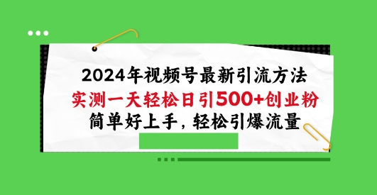 2024年视频号最新引流方法,实测一天轻松日引100+创业粉,简单好上手,轻松引爆流量【揭秘】-阳知网创资源库