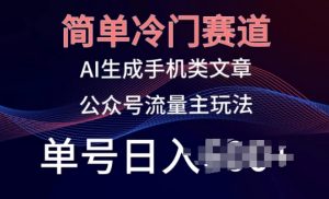 简单冷门赛道，AI生成手机类文章，公众号流量主玩法，单号日入100+【揭秘】-阳知网创资源库