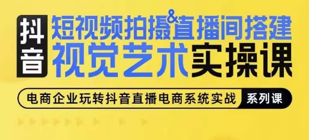 短视频拍摄&直播间搭建视觉艺术实操课,手把手场景演绎,从0-1短视频实操课-阳知网创资源库