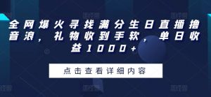 全网爆火寻找满分生日直播撸音浪，礼物收到手软，单日收益1000+【揭秘】-阳知网创资源库