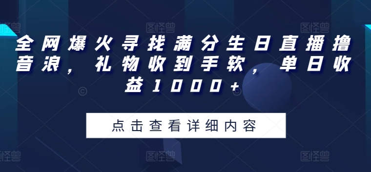 全网爆火寻找满分生日直播撸音浪,礼物收到手软,单日收益1000+【揭秘】-阳知网创资源库