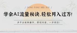 学会AI流量秘诀，轻松月入过w，多平台矩阵操作，原创内容，一步到位【揭秘】-阳知网创资源库
