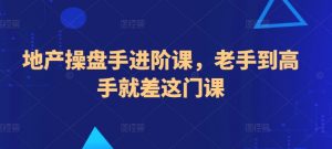 地产操盘手进阶课，老手到高手就差这门课-阳知网创资源库