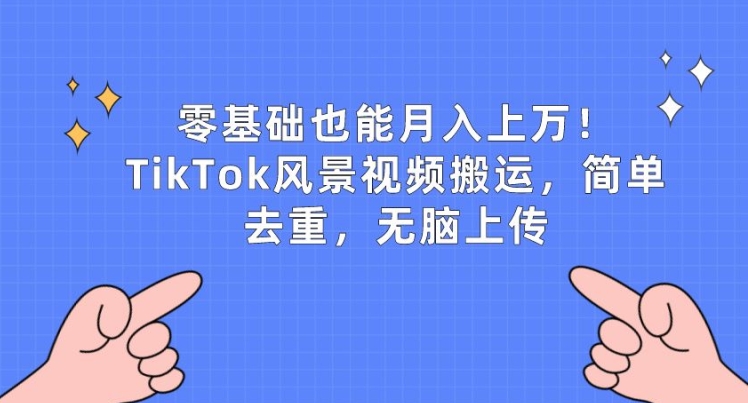 零基础也能月入上w,TikTok风景视频搬运,简单去重,无脑上传【揭秘】-阳知网创资源库