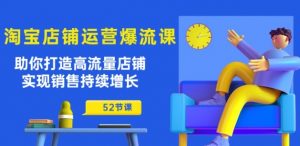 淘宝店铺运营爆流课：助你打造高流量店铺，实现销售持续增长(52节课)-阳知网创资源库