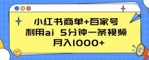 小红书商单+百家号，利用ai 5分钟一条视频，月入1000+【揭秘】-阳知网创资源库