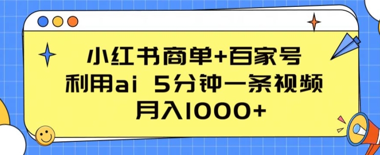 小红书商单+百家号,利用ai 5分钟一条视频,月入1000+【揭秘】-阳知网创资源库