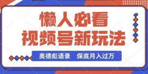 视频号新玩法，奥德彪语录，视频制作简单，流量也不错，保底月入过W【揭秘】-阳知网创资源库