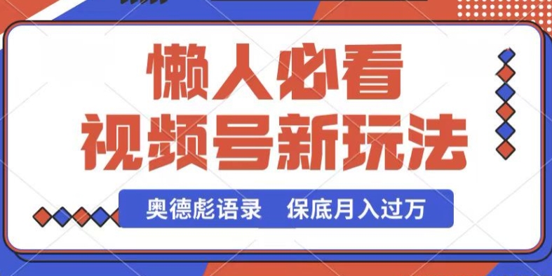 视频号新玩法,奥德彪语录,视频制作简单,流量也不错,保底月入过W【揭秘】-阳知网创资源库