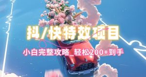 抖音快手双平台特效教程，玩法简单，小白完整攻略，轻松100+到手【揭秘】-阳知网创资源库