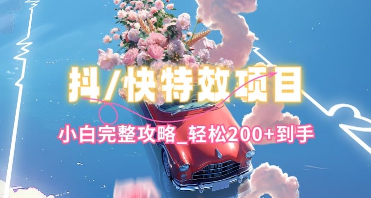抖音快手双平台特效教程,玩法简单,小白完整攻略,轻松100+到手【揭秘】-阳知网创资源库
