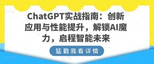 ChatGPT实战指南:创新应用与性能提升,解锁AI魔力,启程智能未来-阳知网创资源库