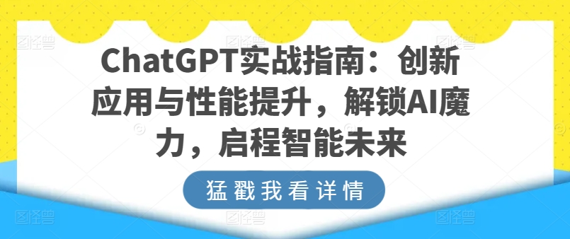 ChatGPT实战指南:创新应用与性能提升,解锁AI魔力,启程智能未来-阳知网创资源库