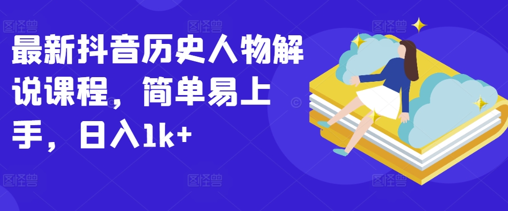最新抖音历史人物解说课程,简单易上手,日入1k+-阳知网创资源库