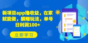 新项目app撸收益，在家就能做，躺赚玩法，单号日利润100+【揭秘】-阳知网创资源库