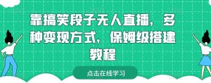 靠搞笑段子无人直播,多种变现方式,保姆级搭建教程【揭秘】-阳知网创资源库