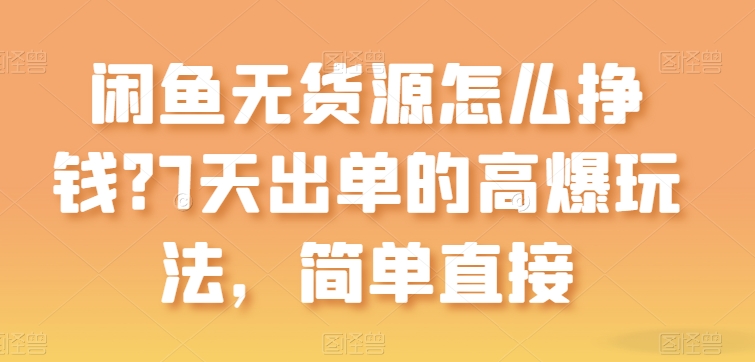 闲鱼无货源怎么挣钱?7天出单的高爆玩法,简单直接【揭秘】-阳知网创资源库