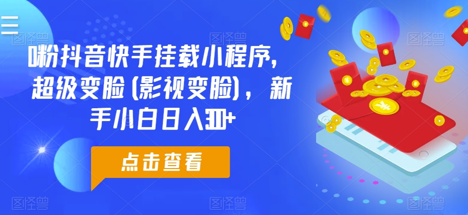 0粉抖音快手挂载小程序，超级变脸(影视变脸)，新手小白日入300+【揭秘】-阳知网创资源库