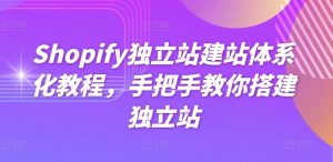 Shopify独立站建站体系化教程，手把手教你搭建独立站-阳知网创资源库