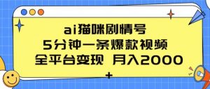 ai猫咪剧情号 5分钟一条爆款视频 全平台变现 月入2K+【揭秘】-阳知网创资源库