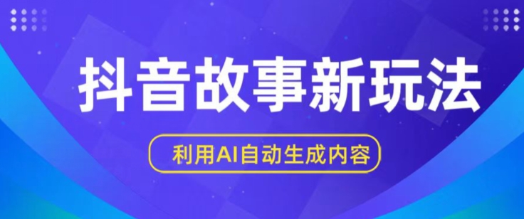 抖音故事新玩法,利用AI自动生成原创内容,新手日入一到三张【揭秘】-阳知网创资源库