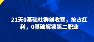 21天0基础社群创收营,抢占红利,0基础解锁第二职业-阳知网创资源库