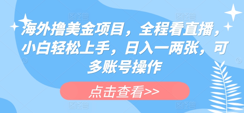海外撸美金项目,全程看直播,小白轻松上手,日入一两张,可多账号操作【揭秘】-阳知网创资源库