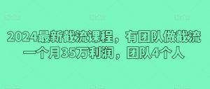 2024最新截流课程，有团队做截流一个月35万利润，团队4个人-阳知网创资源库