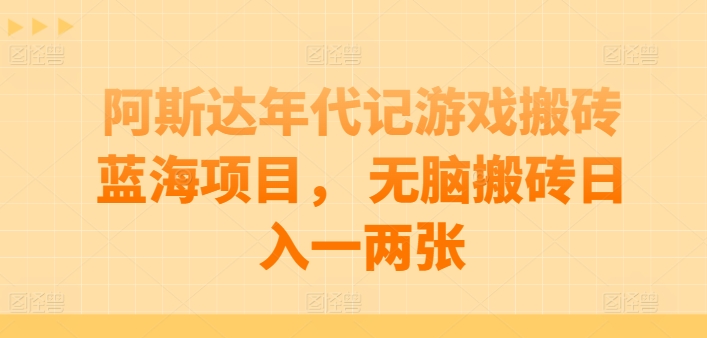 阿斯达年代记游戏搬砖蓝海项目， 无脑搬砖日入一两张【揭秘】-阳知网创资源库