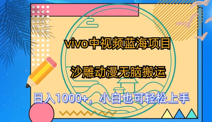 vivo中视频蓝海项目,沙雕动漫无脑搬运,小白也可轻松上手【揭秘】-阳知网创资源库