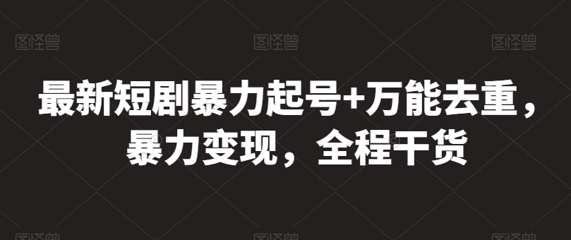 最新短剧暴力起号+万能去重,暴力变现,全程干货【揭秘】-阳知网创资源库