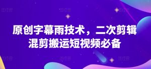 原创字幕雨技术,二次剪辑混剪搬运短视频必备【揭秘】-阳知网创资源库