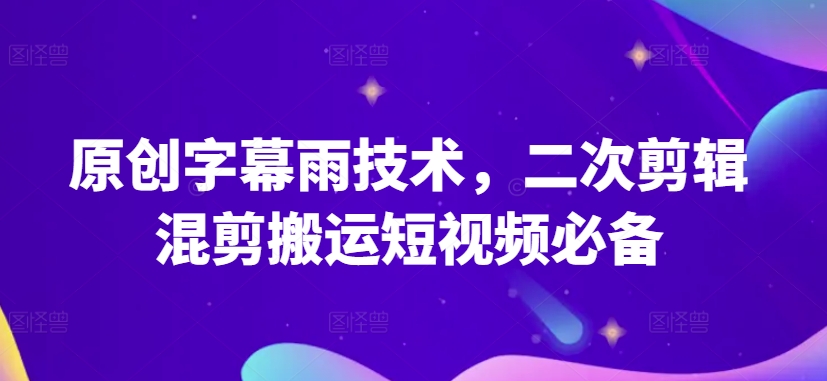 原创字幕雨技术,二次剪辑混剪搬运短视频必备【揭秘】-阳知网创资源库
