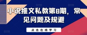 小说推文私教第8期,常见问题及规避-阳知网创资源库