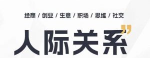人际关系思维提升课 ，个人破圈 职场提升 结交贵人 处事指导课-阳知网创资源库