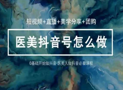 玩转医美抖音短视频与直播,36堂网课学逻辑(短视频+直播+美学分享+团购)-阳知网创资源库