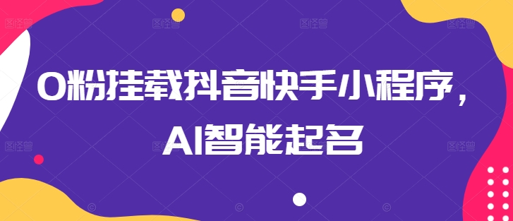 0粉挂载抖音快手小程序,AI智能起名-阳知网创资源库