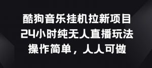 酷狗音乐挂JI拉新项目，24小时纯无人直播玩法，操作简单人人可做【揭秘】-阳知网创资源库